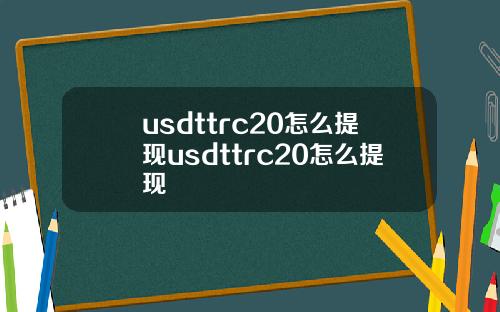 usdttrc20怎么提现usdttrc20怎么提现