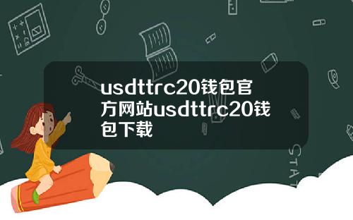 usdttrc20钱包官方网站usdttrc20钱包下载