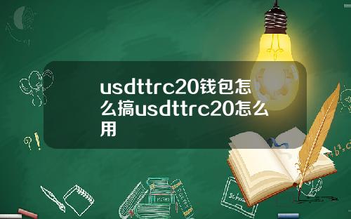 usdttrc20钱包怎么搞usdttrc20怎么用