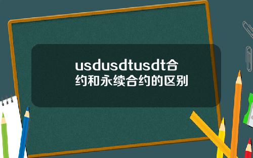 usdusdtusdt合约和永续合约的区别