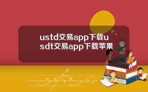ustd交易app下载usdt交易app下载苹果