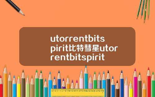 utorrentbitspirit比特彗星utorrentbitspirit比特彗星