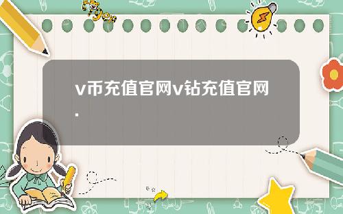 v币充值官网v钻充值官网.