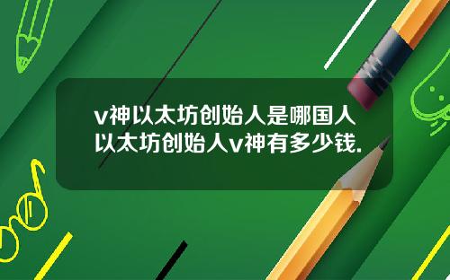 v神以太坊创始人是哪国人以太坊创始人v神有多少钱.