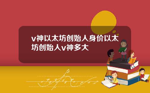 v神以太坊创始人身价以太坊创始人v神多大