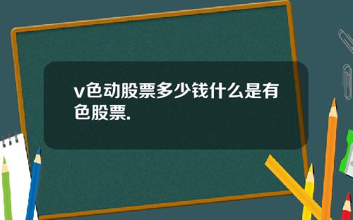 v色动股票多少钱什么是有色股票.