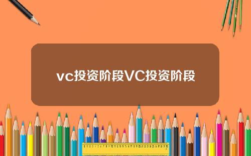 vc投资阶段VC投资阶段