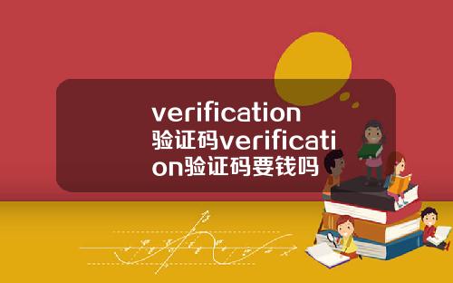 verification验证码verification验证码要钱吗