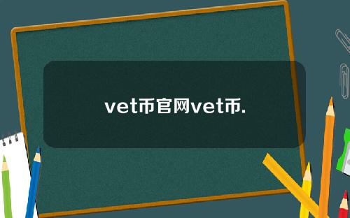 vet币官网vet币.