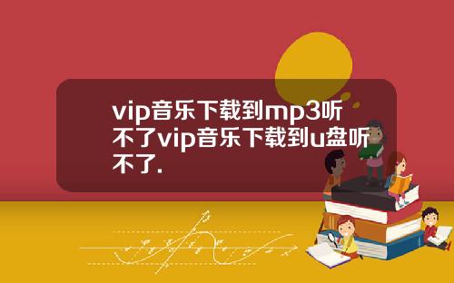 vip音乐下载到mp3听不了vip音乐下载到u盘听不了.