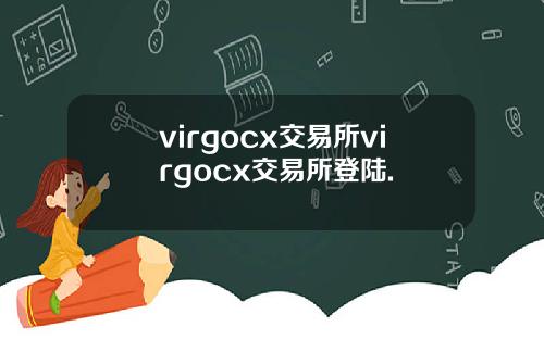 virgocx交易所virgocx交易所登陆.