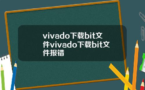 vivado下载bit文件vivado下载bit文件报错