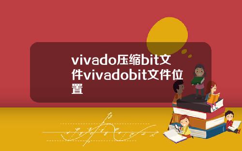 vivado压缩bit文件vivadobit文件位置