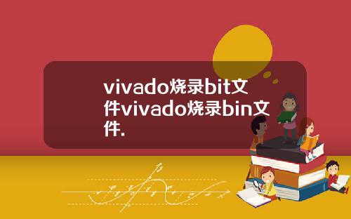 vivado烧录bit文件vivado烧录bin文件.