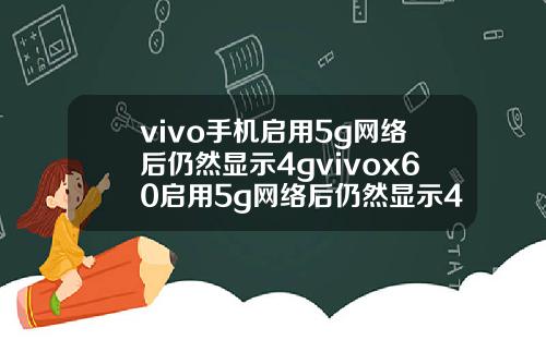 vivo手机启用5g网络后仍然显示4gvivox60启用5g网络后仍然显示4g.