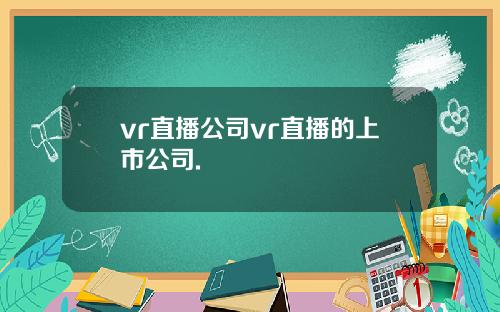 vr直播公司vr直播的上市公司.