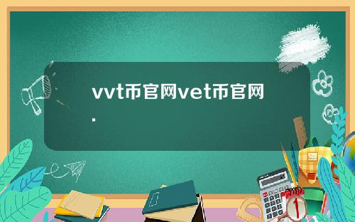 vvt币官网vet币官网.