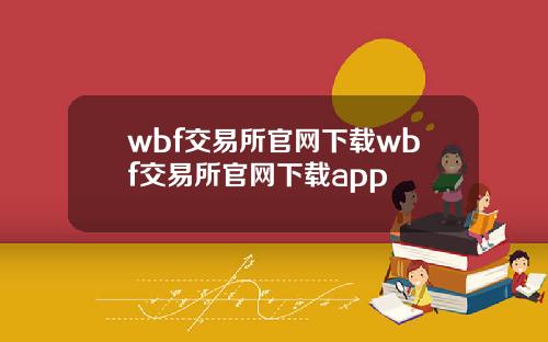 wbf交易所官网下载wbf交易所官网下载app
