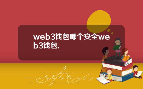 web3钱包哪个安全web3钱包.