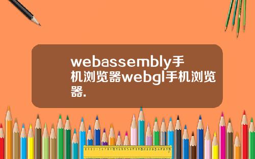 webassembly手机浏览器webgl手机浏览器.
