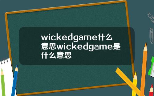 wickedgame什么意思wickedgame是什么意思