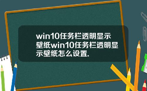 win10任务栏透明显示壁纸win10任务栏透明显示壁纸怎么设置.