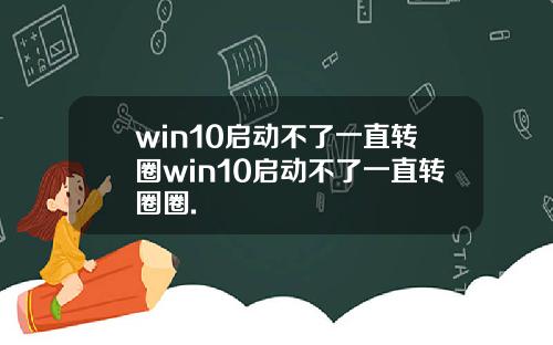 win10启动不了一直转圈win10启动不了一直转圈圈.