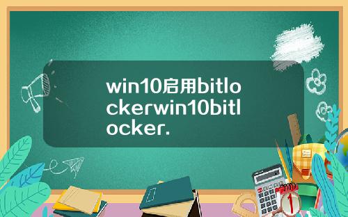 win10启用bitlockerwin10bitlocker.