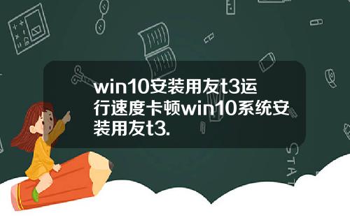 win10安装用友t3运行速度卡顿win10系统安装用友t3.
