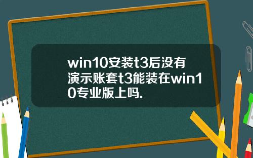 win10安装t3后没有演示账套t3能装在win10专业版上吗.