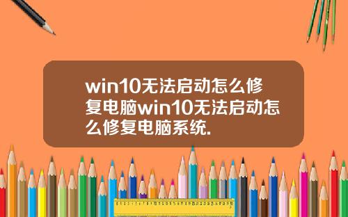 win10无法启动怎么修复电脑win10无法启动怎么修复电脑系统.
