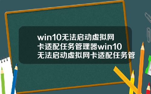 win10无法启动虚拟网卡适配任务管理器win10无法启动虚拟网卡适配任务管理器怎么办