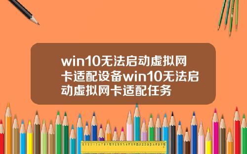 win10无法启动虚拟网卡适配设备win10无法启动虚拟网卡适配任务