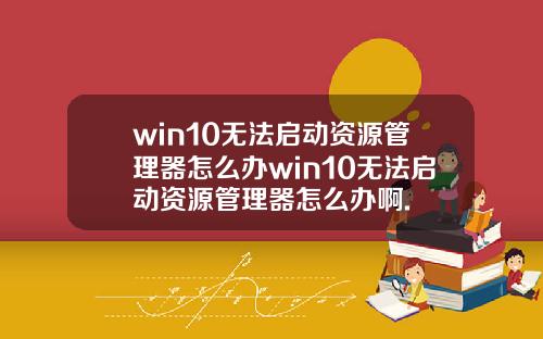 win10无法启动资源管理器怎么办win10无法启动资源管理器怎么办啊.