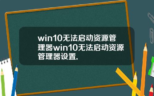 win10无法启动资源管理器win10无法启动资源管理器设置.