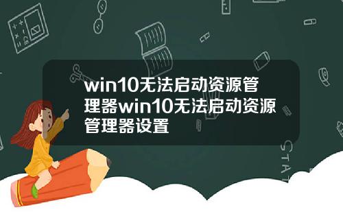 win10无法启动资源管理器win10无法启动资源管理器设置