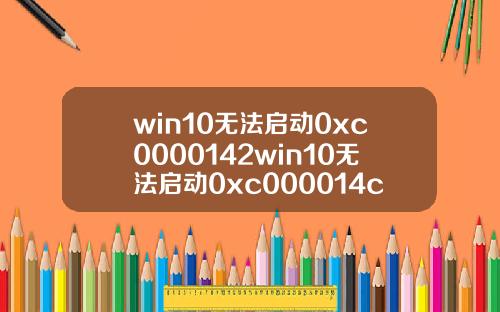 win10无法启动0xc0000142win10无法启动0xc000014c.