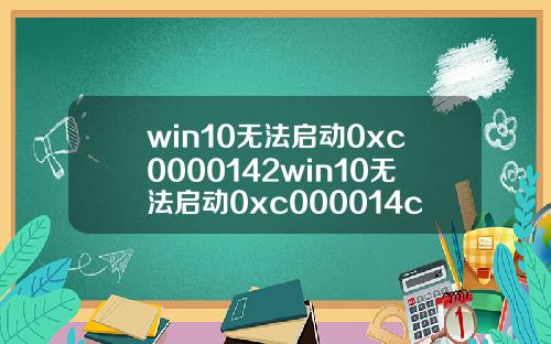 win10无法启动0xc0000142win10无法启动0xc000014c