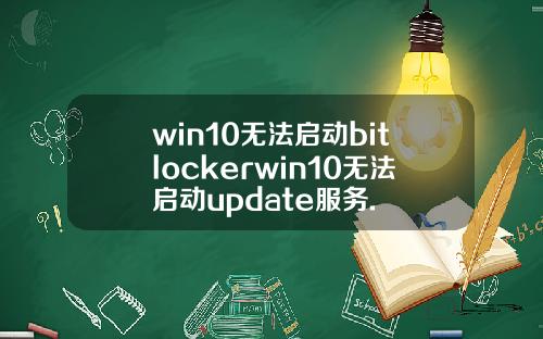 win10无法启动bitlockerwin10无法启动update服务.