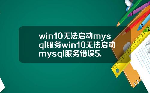 win10无法启动mysql服务win10无法启动mysql服务错误5.