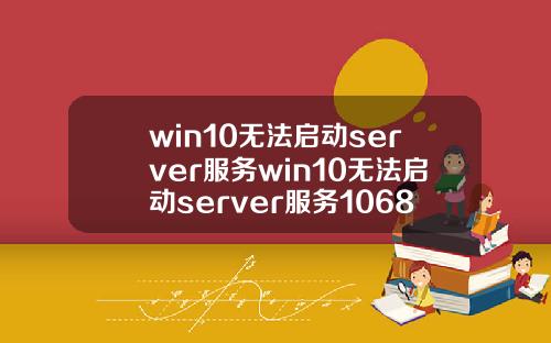 win10无法启动server服务win10无法启动server服务1068.