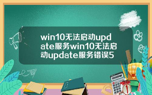 win10无法启动update服务win10无法启动update服务错误5