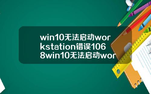 win10无法启动workstation错误1068win10无法启动workstation错误1075.