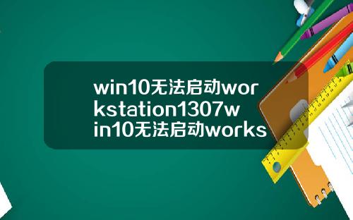 win10无法启动workstation1307win10无法启动workstation1075