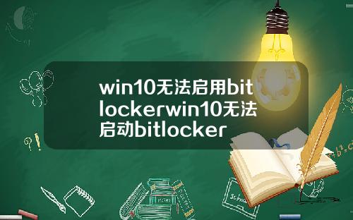 win10无法启用bitlockerwin10无法启动bitlocker