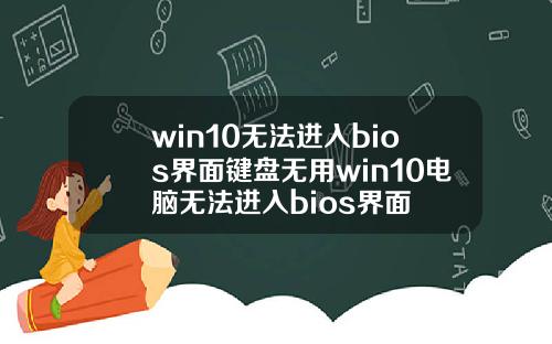 win10无法进入bios界面键盘无用win10电脑无法进入bios界面