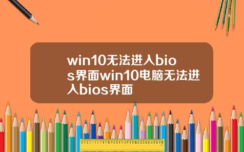 win10无法进入bios界面win10电脑无法进入bios界面