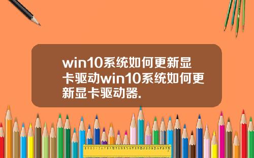 win10系统如何更新显卡驱动win10系统如何更新显卡驱动器.