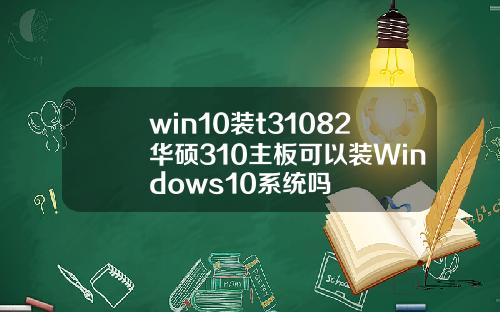 win10装t31082华硕310主板可以装Windows10系统吗