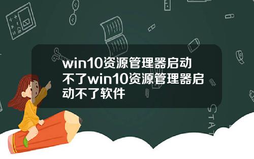 win10资源管理器启动不了win10资源管理器启动不了软件